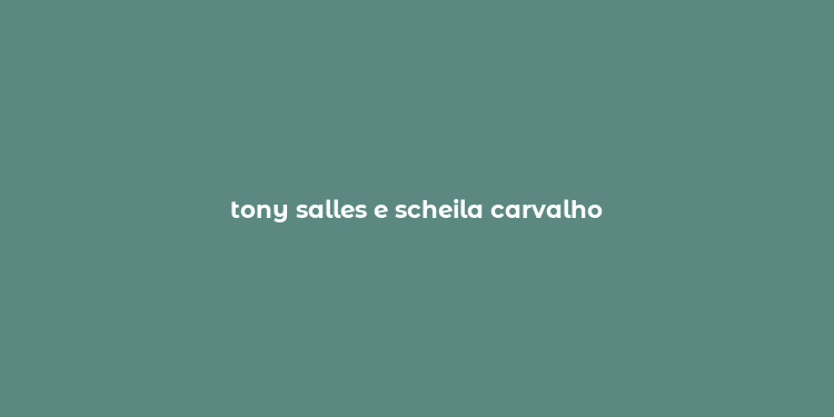 tony salles e scheila carvalho