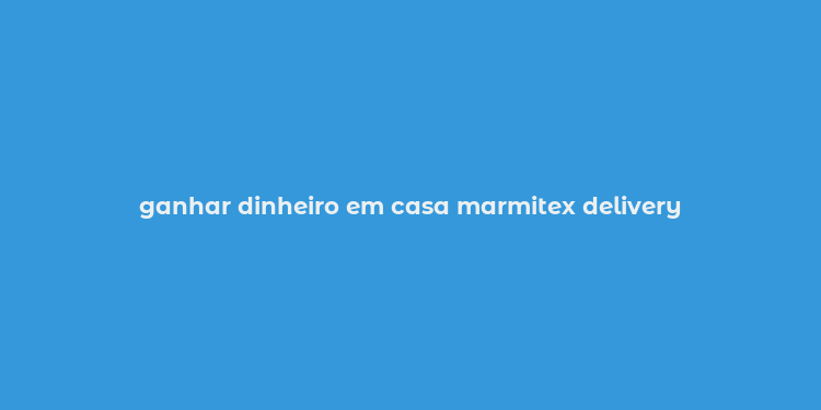 ganhar dinheiro em casa marmitex delivery