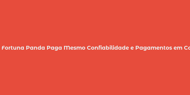 Fortuna Panda Paga Mesmo Confiabilidade e Pagamentos em Cassinos Online