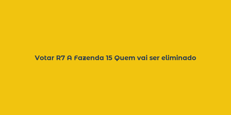 Votar R7 A Fazenda 15 Quem vai ser eliminado