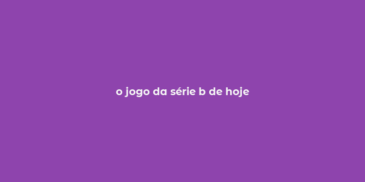 o jogo da série b de hoje