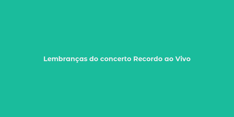 Lembranças do concerto Recordo ao Vivo