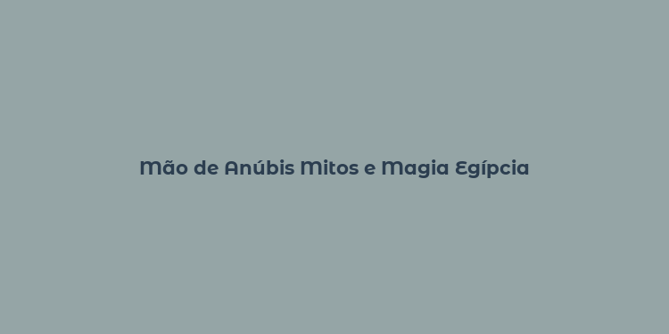 Mão de Anúbis Mitos e Magia Egípcia