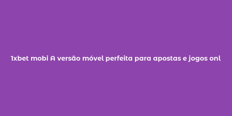 1xbet mobi A versão móvel perfeita para apostas e jogos online