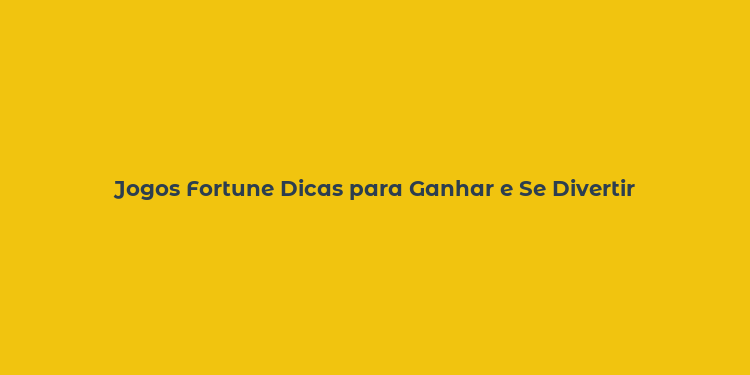 Jogos Fortune Dicas para Ganhar e Se Divertir