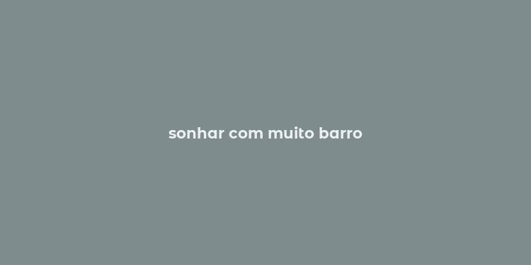 sonhar com muito barro