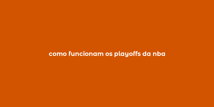 como funcionam os playoffs da nba