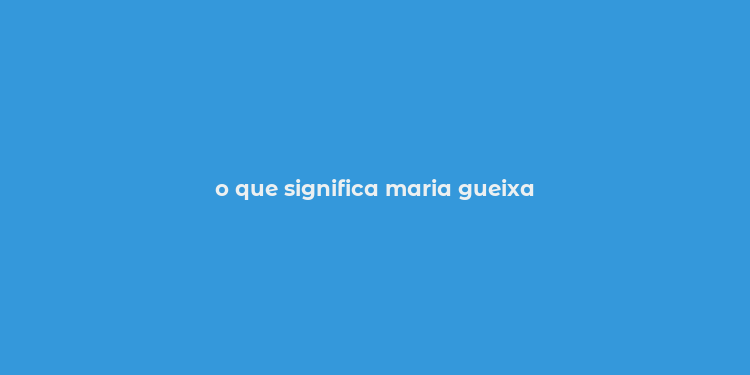 o que significa maria gueixa