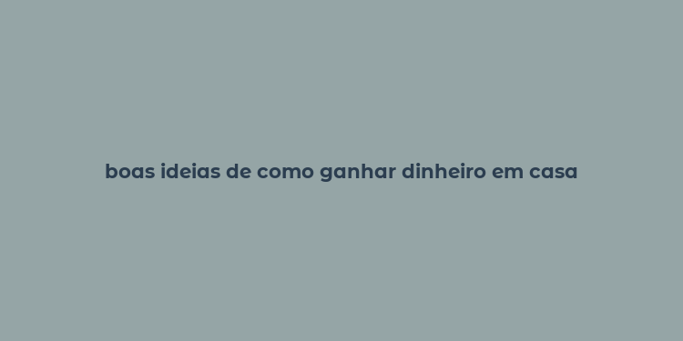 boas ideias de como ganhar dinheiro em casa