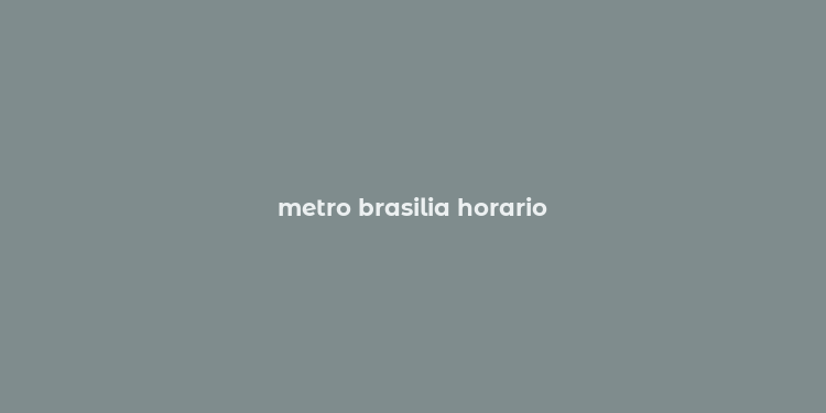 metro brasilia horario