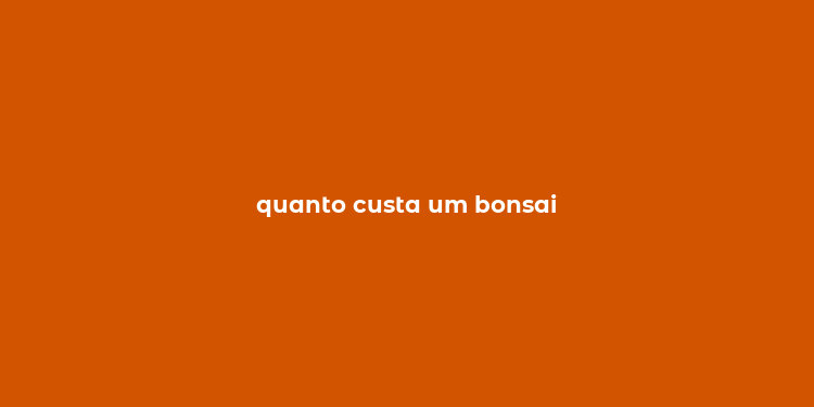 quanto custa um bonsai