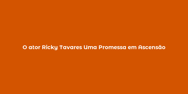 O ator Ricky Tavares Uma Promessa em Ascensão