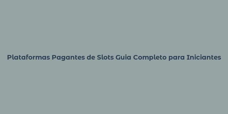 Plataformas Pagantes de Slots Guia Completo para Iniciantes