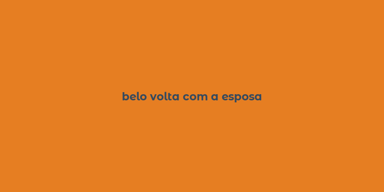 belo volta com a esposa