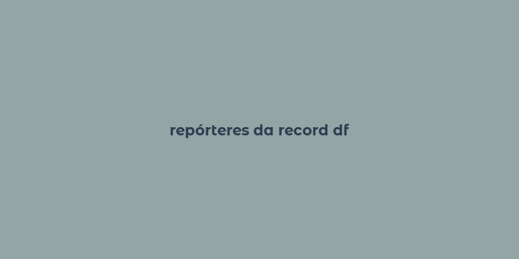 repórteres da record df