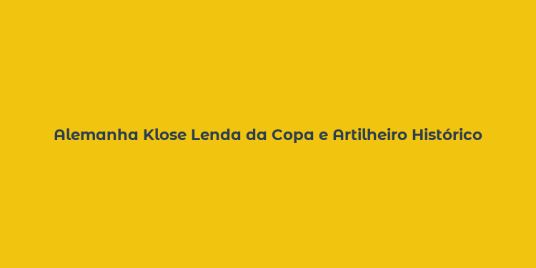 Alemanha Klose Lenda da Copa e Artilheiro Histórico