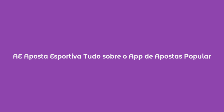 AE Aposta Esportiva Tudo sobre o App de Apostas Popular