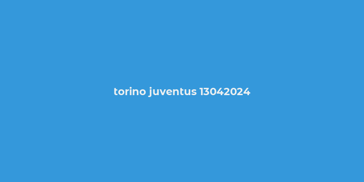 torino juventus 13042024