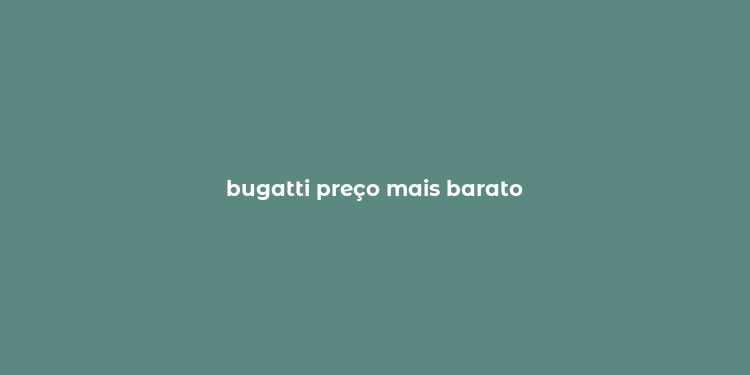 bugatti preço mais barato