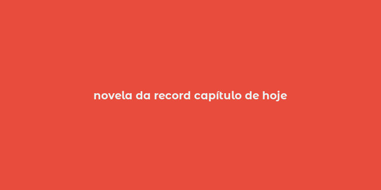 novela da record capítulo de hoje