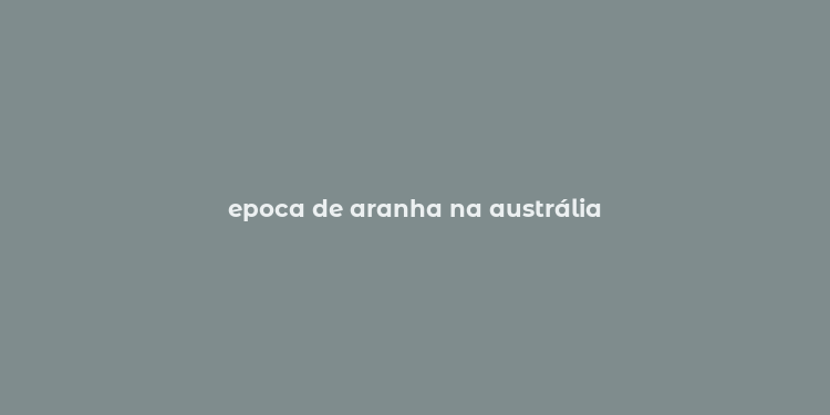 epoca de aranha na austrália