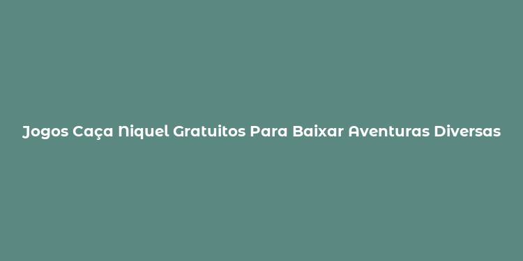 Jogos Caça Niquel Gratuitos Para Baixar Aventuras Diversas