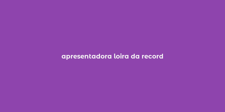 apresentadora loira da record