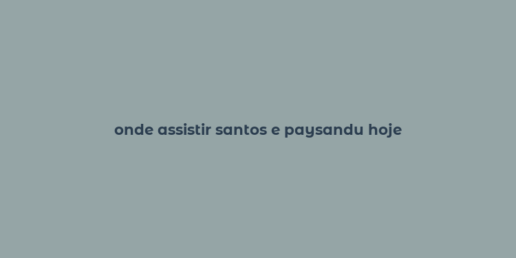 onde assistir santos e paysandu hoje