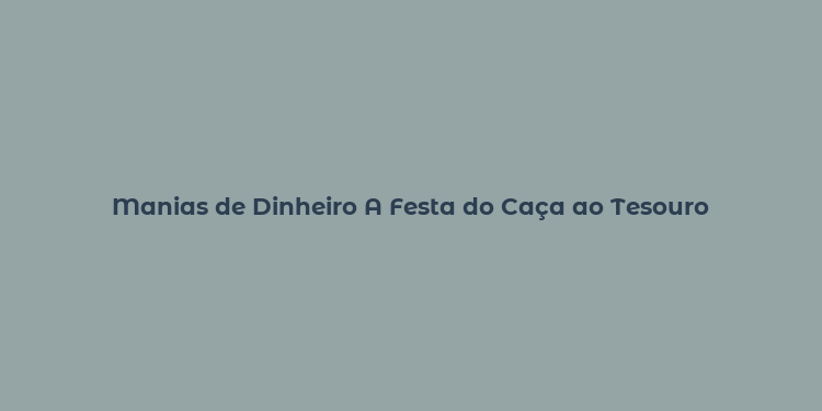 Manias de Dinheiro A Festa do Caça ao Tesouro