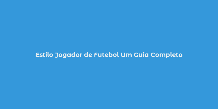 Estilo Jogador de Futebol Um Guia Completo