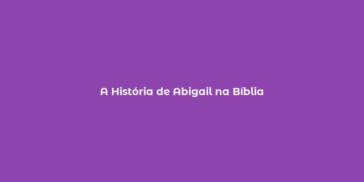 A História de Abigail na Bíblia