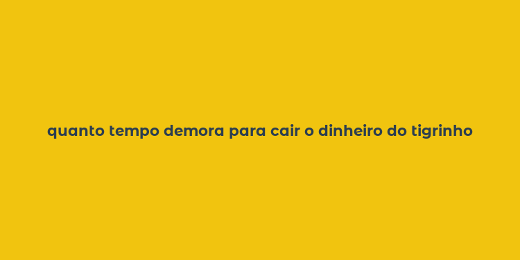 quanto tempo demora para cair o dinheiro do tigrinho