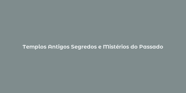 Templos Antigos Segredos e Mistérios do Passado