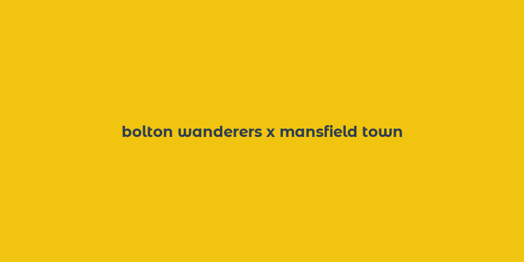 bolton wanderers x mansfield town