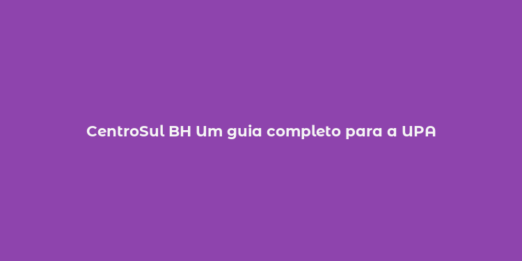 CentroSul BH Um guia completo para a UPA