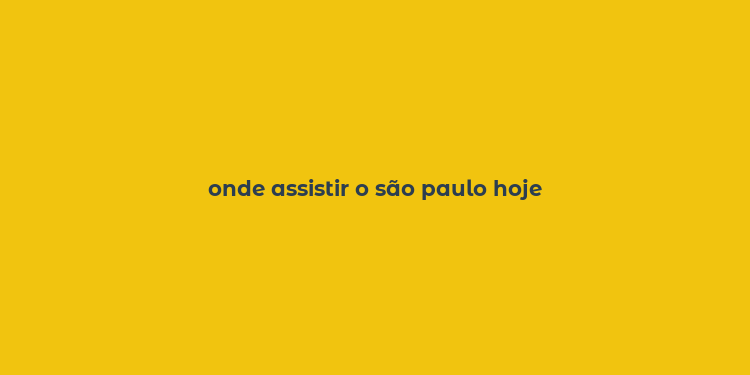 onde assistir o são paulo hoje