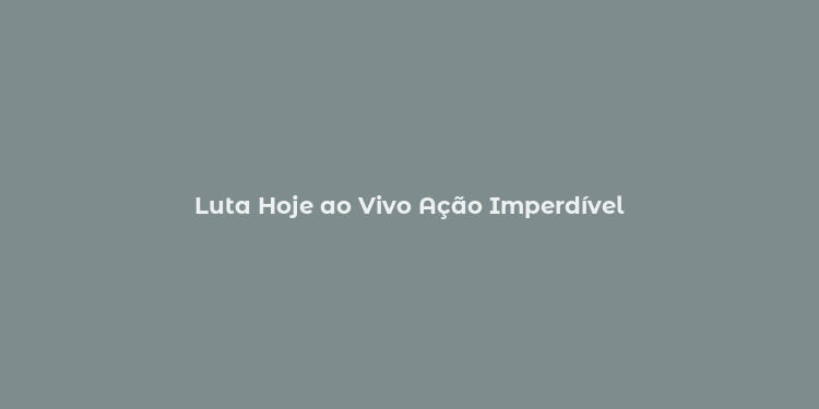 Luta Hoje ao Vivo Ação Imperdível