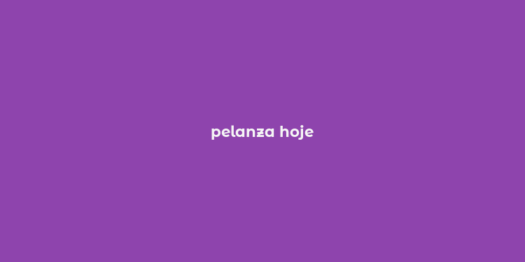 pelanza hoje