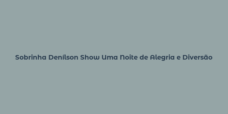 Sobrinha Denílson Show Uma Noite de Alegria e Diversão