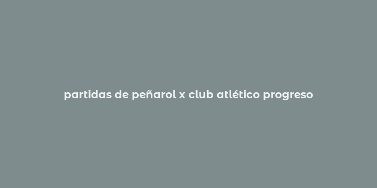 partidas de peñarol x club atlético progreso