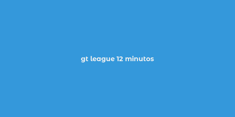 gt league 12 minutos