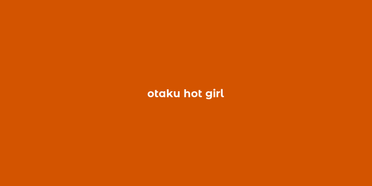 otaku hot girl