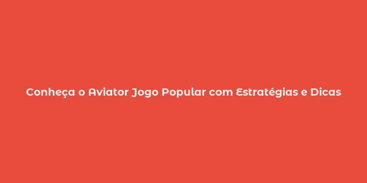 Conheça o Aviator Jogo Popular com Estratégias e Dicas