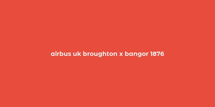 airbus uk broughton x bangor 1876