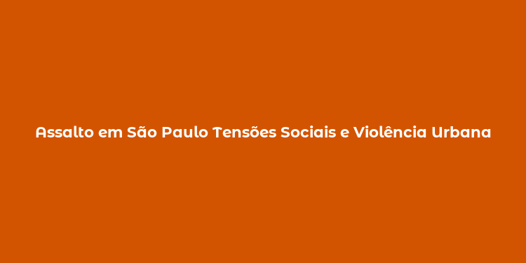 Assalto em São Paulo Tensões Sociais e Violência Urbana