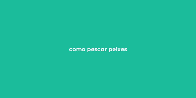 como pescar peixes