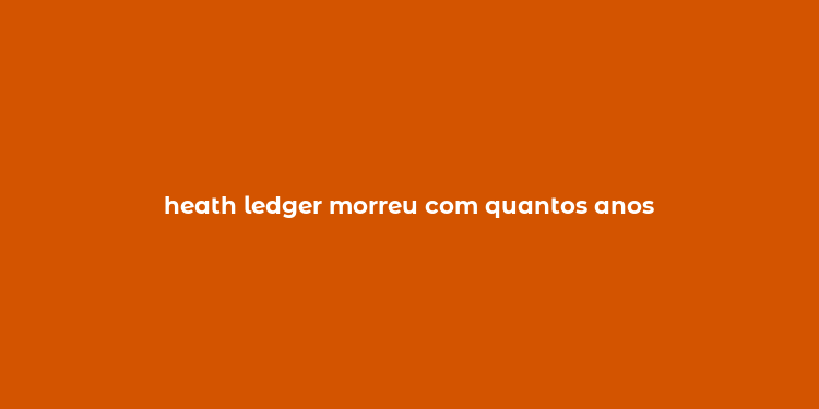 heath ledger morreu com quantos anos