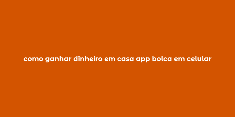 como ganhar dinheiro em casa app bolca em celular