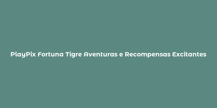 PlayPix Fortuna Tigre Aventuras e Recompensas Excitantes