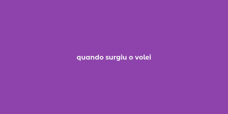 quando surgiu o volei